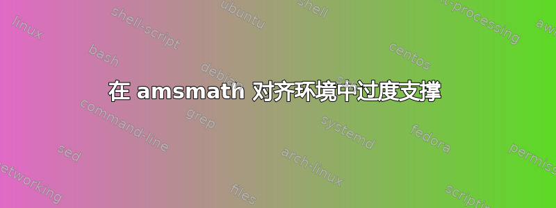 在 amsmath 对齐环境中过度支撑