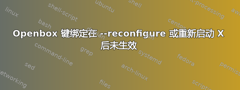 Openbox 键绑定在 --reconfigure 或重新启动 X 后未生效