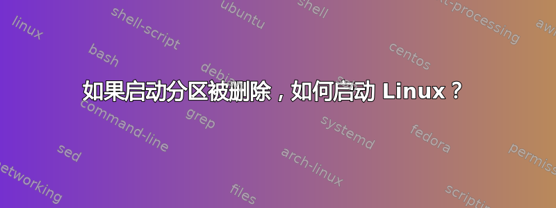 如果启动分区被删除，如何启动 Linux？