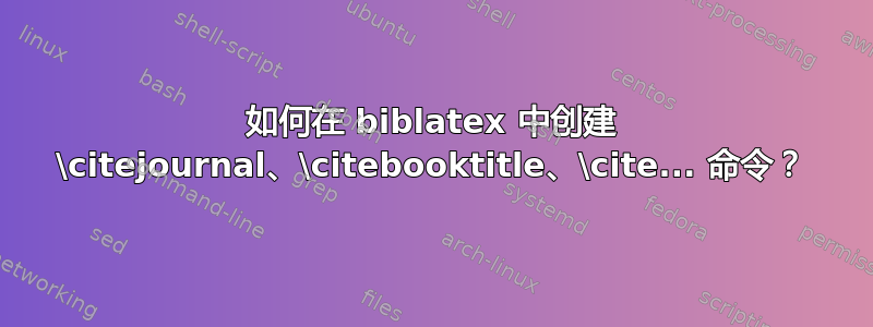 如何在 biblatex 中创建 \citejournal、\citebooktitle、\cite... 命令？