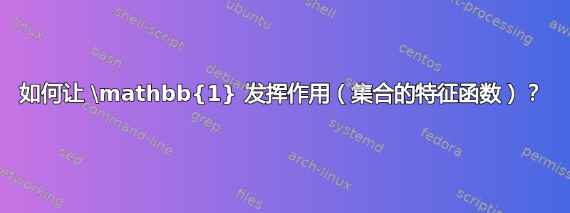 如何让 \mathbb{1} 发挥作用（集合的特征函数）？