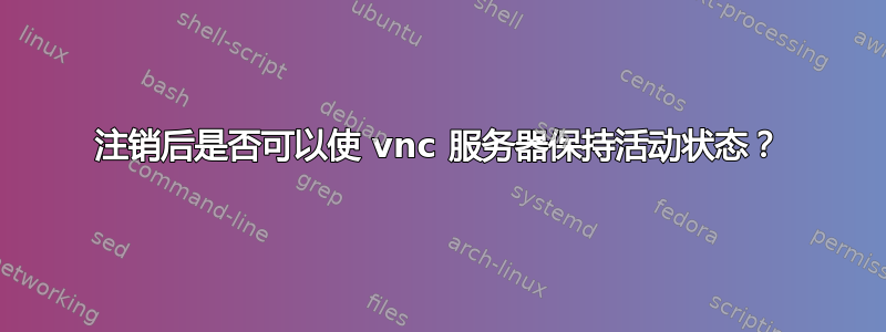 注销后是否可以使 vnc 服务器保持活动状态？