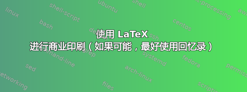 使用 LaTeX 进行商业印刷（如果可能，最好使用回忆录）