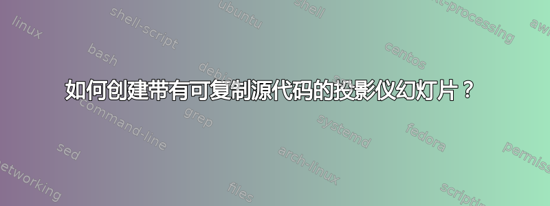 如何创建带有可复制源代码的投影仪幻灯片？