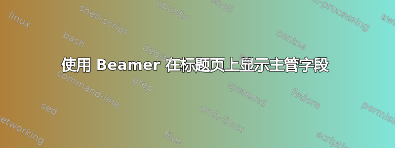 使用 Beamer 在标题页上显示主管字段