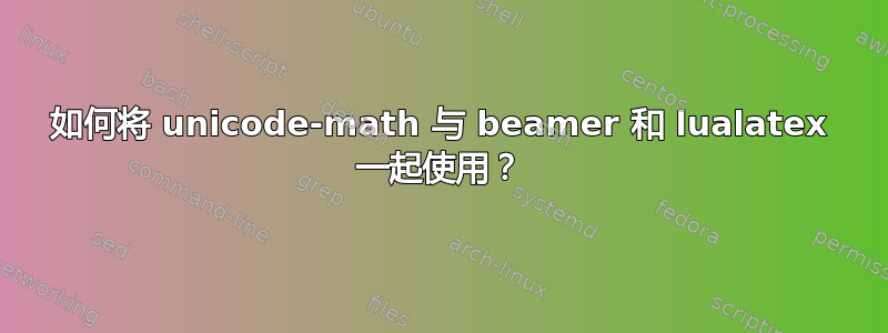 如何将 unicode-math 与 beamer 和 lualatex 一起使用？