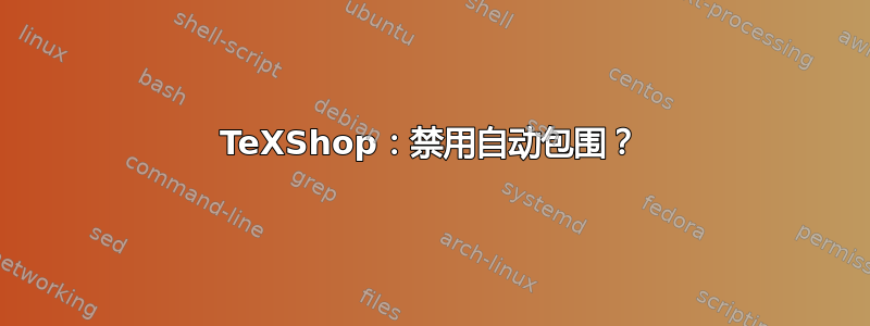 TeXShop：禁用自动包围？