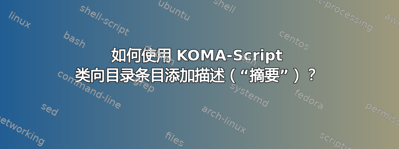 如何使用 KOMA-Script 类向目录条目添加描述（“摘要”）？