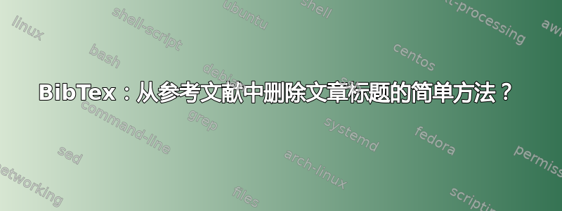 BibTex：从参考文献中删除文章标题的简单方法？