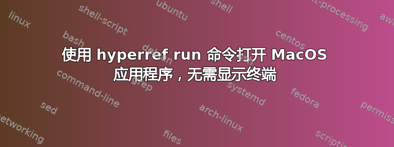 使用 hyperref run 命令打开 MacOS 应用程序，无需显示终端