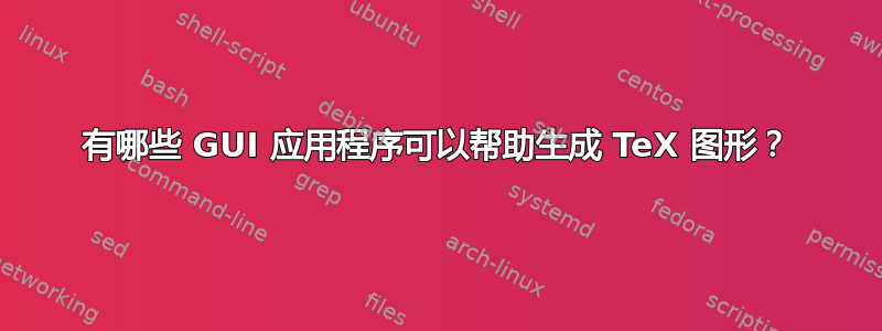 有哪些 GUI 应用程序可以帮助生成 TeX 图形？