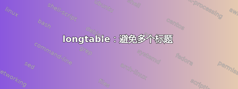 longtable：避免多个标题