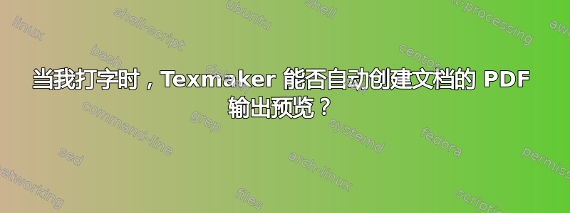 当我打字时，Texmaker 能否自动创建文档的 PDF 输出预览？