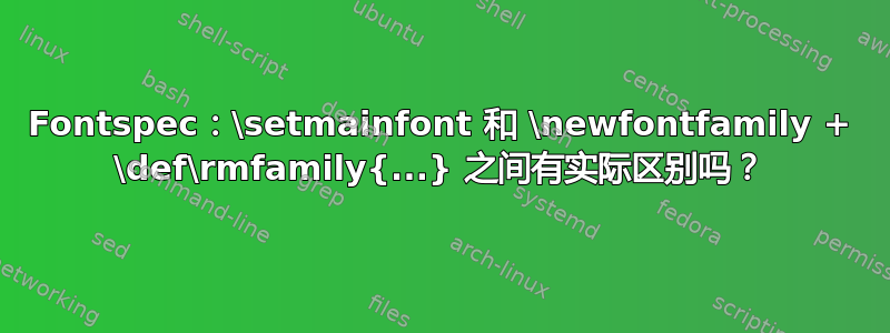 Fontspec：\setmainfont 和 \newfontfamily + \def\rmfamily{...} 之间有实际区别吗？