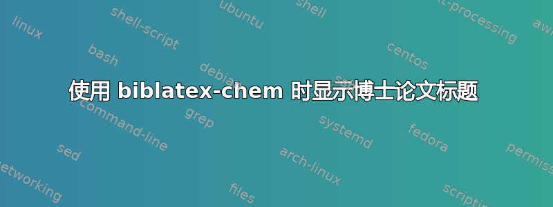 使用 biblatex-chem 时显示博士论文标题