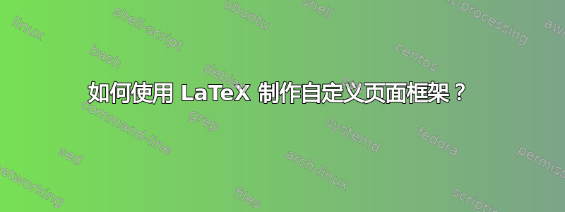 如何使用 LaTeX 制作自定义页面框架？