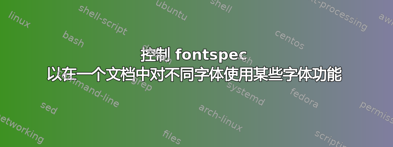 控制 fontspec 以在一个文档中对不同字体使用某些字体功能