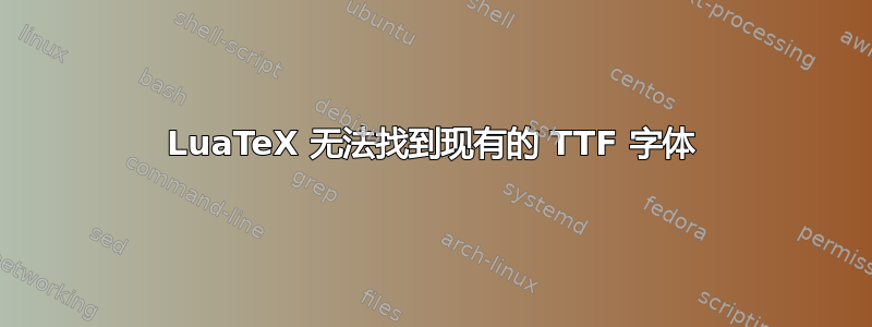 LuaTeX 无法找到现有的 TTF 字体