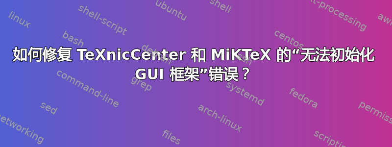 如何修复 TeXnicCenter 和 MiKTeX 的“无法初始化 GUI 框架”错误？