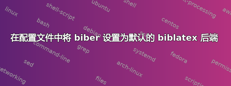 在配置文件中将 biber 设置为默认的 biblatex 后端