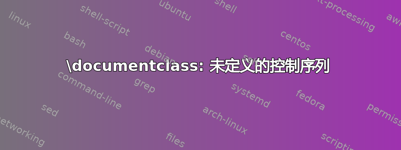 \documentclass: 未定义的控制序列