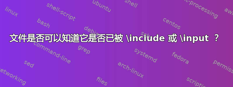 文件是否可以知道它是否已被 \include 或 \input ？