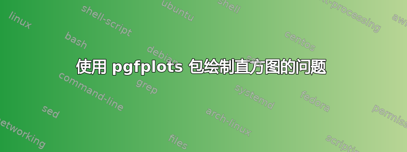 使用 pgfplots 包绘制直方图的问题