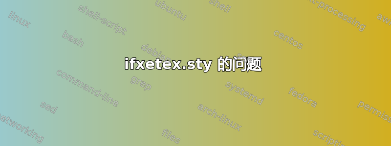 ifxetex.sty 的问题