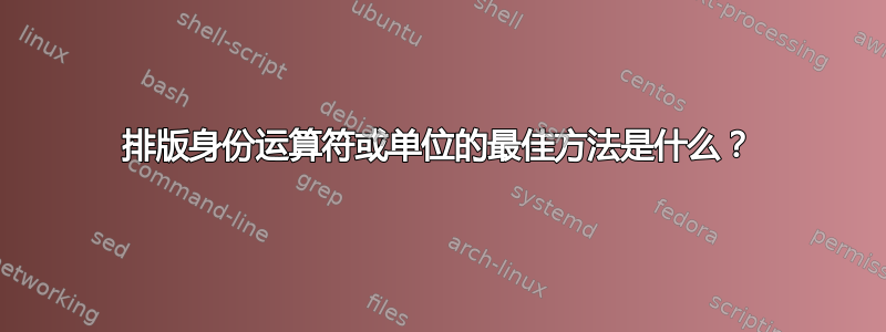 排版身份运算符或单位的最佳方法是什么？