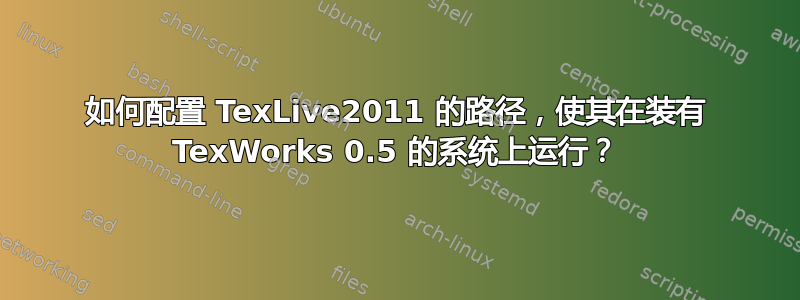 如何配置 TexLive2011 的路径，使其在装有 TexWorks 0.5 的系统上运行？