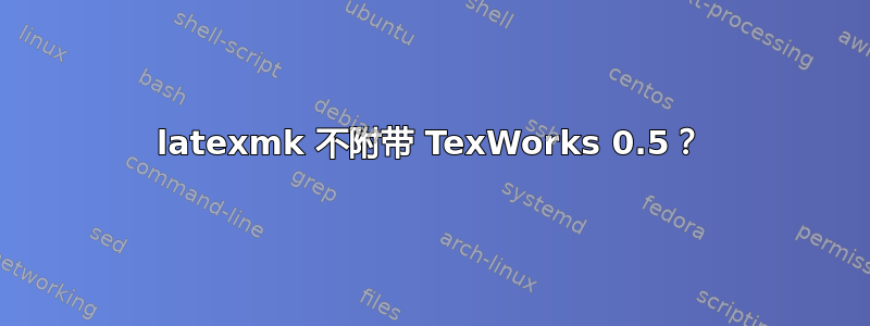 latexmk 不附带 TexWorks 0.5？