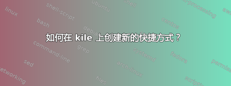 如何在 kile 上创建新的快捷方式？