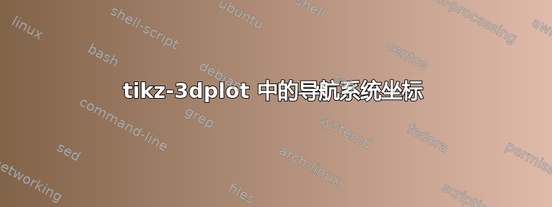 tikz-3dplot 中的导航系统坐标