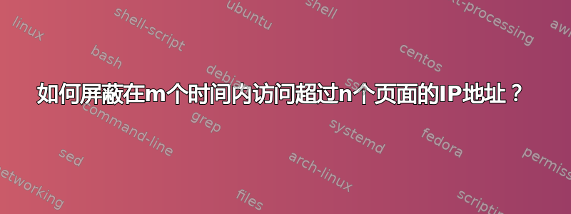 如何屏蔽在m个时间内访问超过n个页面的IP地址？