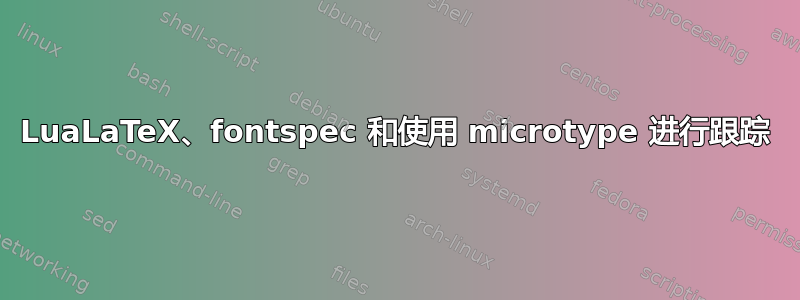 LuaLaTeX、fontspec 和使用 microtype 进行跟踪