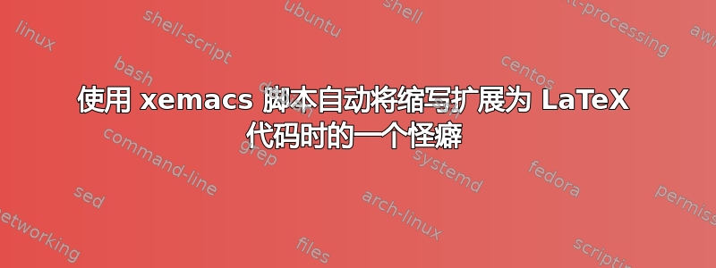 使用 xemacs 脚本自动将缩写扩展为 LaTeX 代码时的一个怪癖