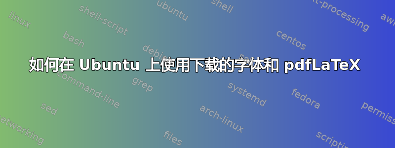 如何在 Ubuntu 上使用下载的字体和 pdfLaTeX