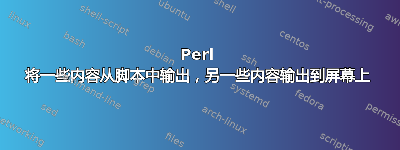 Perl 将一些内容从脚本中输出，另一些内容输出到屏幕上