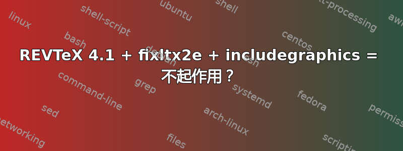 REVTeX 4.1 + fixltx2e + includegraphics = 不起作用？