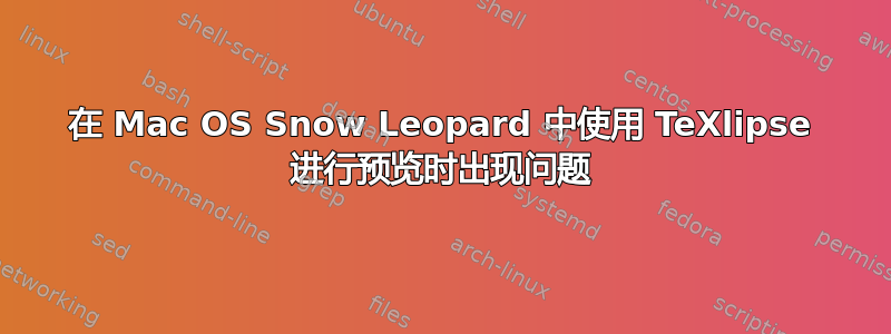 在 Mac OS Snow Leopard 中使用 TeXlipse 进行预览时出现问题