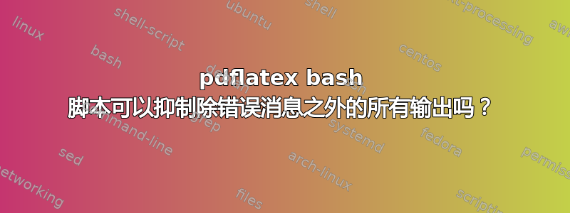 pdflatex bash 脚本可以抑制除错误消息之外的所有输出吗？