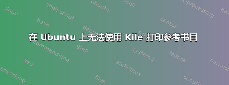 在 Ubuntu 上无法使用 Kile 打印参考书目