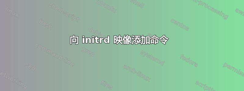 向 initrd 映像添加命令 