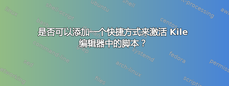 是否可以添加一个快捷方式来激活 Kile 编辑器中的脚本？