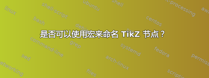 是否可以使用宏来命名 TikZ 节点？