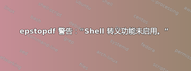 epstopdf 警告：“Shell 转义功能未启用。”