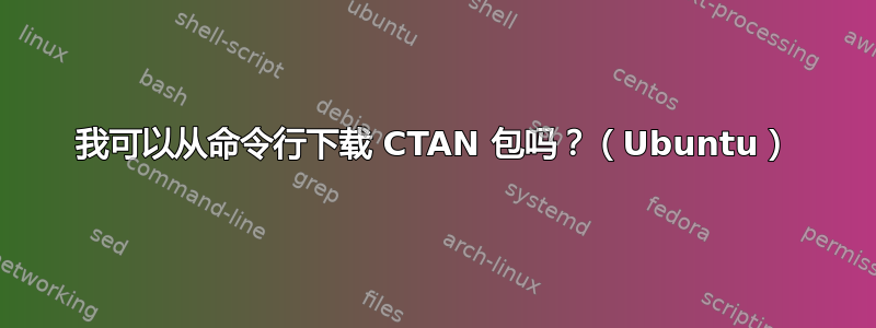 我可以从命令行下载 CTAN 包吗？（Ubuntu）