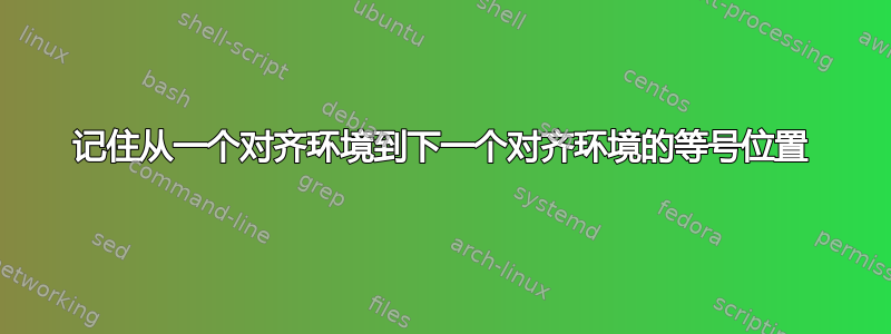 记住从一个对齐环境到下一个对齐环境的等号位置