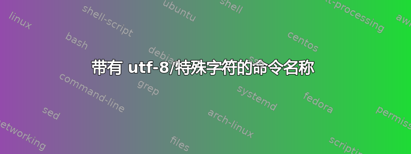 带有 utf-8/特殊字符的命令名称