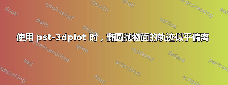 使用 pst-3dplot 时，椭圆抛物面的轨迹似乎偏离